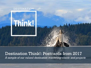 Destination Think!: Postcards from 2017
A sample of our valued destination marketing clients and projects
 