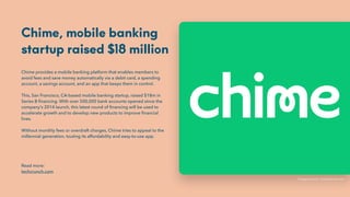 Chime, mobile banking
startup raised $18 million
Chime provides a mobile banking platform that enables members to
avoid fe...