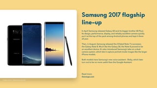 Samsung 2017 flagship
line-up
In April Samsung released Galaxy S8 (and its bigger brother S8 Plus).
Its design, performanc...
