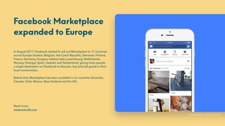 Facebook Marketplace
expanded to Europe
In August 2017, Facebook started to roll out Marketplace to 17 countries
across Eu...