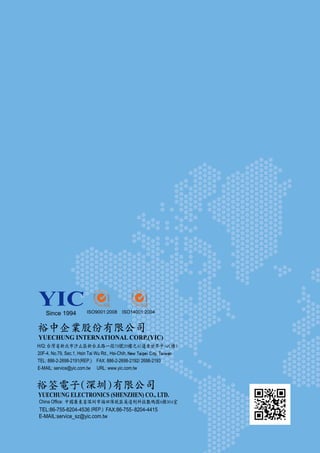 7
URL:www.yic.com.tw E-mail : service@yic.com.twYUECHUNG INTERNATIONAL CORP.(YIC)
裕筌電子(深圳)有限公司
YUECHUNG ELECTRONICS (SHENZHEN) CO., LTD.
中國廣東省深圳市福田保稅區英達利科技數碼園A棟304室
Since 1994
8
台灣省新北市汐止區新台五路一段79號20樓之4(遠東世界中心C棟)
YUECHUNG INTERNATIONAL CORP.(YIC)
裕中企業股份有限公司
 