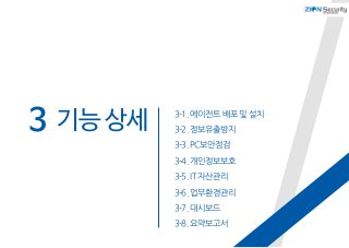기능 상세 3-1.에이전트배포및설치
3-2.정보유출방지
3-3.PC보안점검
3-4.개인정보보호
3-5.IT자산관리
3-6.업무환경관리
3-7.대시보드
3-8.요약보고서
3
 