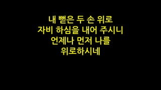 내 뻗은 두 손 위로
자비 하심을 내어 주시니
언제나 먼저 나를
위로하시네
 