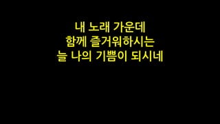 내 노래 가운데
함께 즐거워하시는
늘 나의 기쁨이 되시네
 