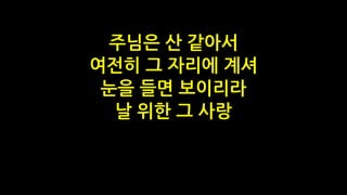 주님은 산 같아서
여전히 그 자리에 계셔
눈을 들면 보이리라
날 위한 그 사랑
 