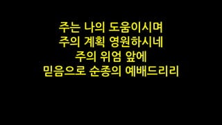 주는 나의 도움이시며
주의 계획 영원하시네
주의 위엄 앞에
믿음으로 순종의 예배드리리
 