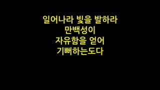 일어나라 빛을 발하라
만백성이
자유함을 얻어
기뻐하는도다
 