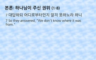 본론: 하나님이 주신 권위 (1-8)
7 대답하되 어디로부터인지 알지 못하노라 하니
7 So they answered, "We don't know where it was
from."
 