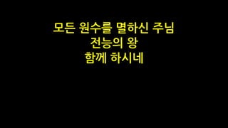 모든 원수를 멸하신 주님
전능의 왕
함께 하시네
 