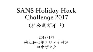 SANS Holiday Hack  
Challenge 2017
（⾮公式ガイド）
2018/1/7
@⼤和セキュリティ神戸
⽥中ザック
 