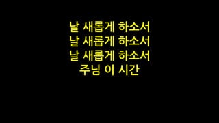 날 새롭게 하소서
날 새롭게 하소서
날 새롭게 하소서
주님 이 시간
 