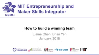 MIT Entrepreneurship and
Maker Skills Integrator
How to build a winning team
Elaine Chen, Brian Yen
January, 2018
 