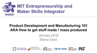 MIT Entrepreneurship and
Maker Skills Integrator
Product Development and Manufacturing 101
AKA How to get stuff made / mass produced
January 2018
Elaine Chen
 