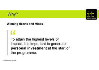 © IT Governance Ltd 2018
Why?
Winning Hearts and Minds
To attain the highest levels of
impact, it is important to generate
personal investment at the start of
the programme.
 