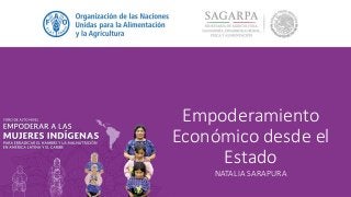 Empoderamiento
Económico desde el
Estado
NATALIA SARAPURA
 