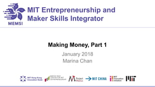 MIT Entrepreneurship and
Maker Skills Integrator
Making Money, Part 1
January 2018
Marina Chan
 