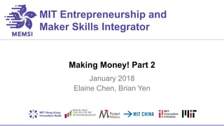 MIT Entrepreneurship and
Maker Skills Integrator
Making Money! Part 2
January 2018
Elaine Chen, Brian Yen
 