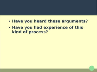● Have you heard these arguments?
● Have you had experience of this
kind of process?
 