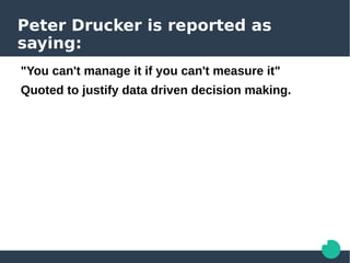 Peter Drucker is reported as
saying:
"You can't manage it if you can't measure it"
Quoted to justify data driven decision making.
Also reported as
"What gets measured gets managed"
i.e. The representations used in education by
management (or learning technologists, or
psychologists, or pedagogues) often provide
circular justifications.
See Seddon, J. (2008). Systems Thinking in the Public Sector. Triarchy Press.
 