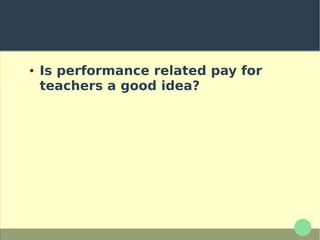 ● Is performance related pay for
teachers a good idea?
 