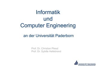 Informatik
und
Computer Engineering
an der Universität Paderborn
Prof. Dr. Christian Plessl
Prof. Dr. Sybille Hellebrand
 