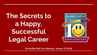 The Secrets to
a Happy,
Successful
Legal Career
Florida Bar Mid-Year Meeting - January 19, 2018
 