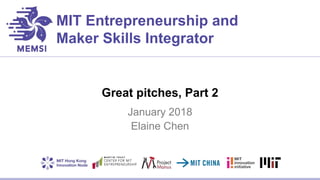 MIT Entrepreneurship and
Maker Skills Integrator
Great pitches, Part 2
January 2018
Elaine Chen
 