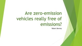 Are zero-emission
vehicles really free of
emissions?
Robert Benney
 