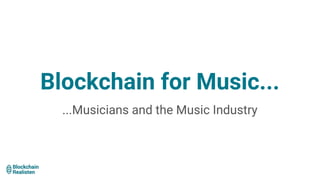 Blockchain for Music...
...Musicians and the Music Industry
 