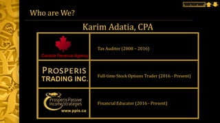 Who are We?
Karim Adatia, CPA
Tax Auditor (2008 – 2016)
Full-time Stock Options Trader (2016 - Present)
Financial Educator (2016 - Present)
www.ppis.ca
TRADING INC.
Canada Revenue Agency
 