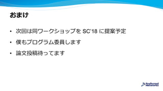 おまけ
• 次回は同ワークショップを SC’18 に提案予定
• 僕もプログラム委員します
• 論文投稿待ってます
 