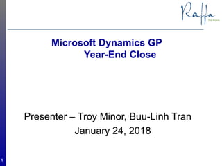 Microsoft Dynamics GP
Year-End Close
Presenter – Troy Minor, Buu-Linh Tran
January 24, 2018
1
 