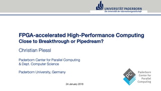 FPGA-accelerated High-Performance Computing
Close to Breakthrough or Pipedream?
Christian Plessl
Paderborn Center for Parallel Computing
& Dept. Computer Science
Paderborn University, Germany
24 January 2018
 