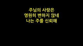 주님의 사랑은
영원히 변하지 않네
나는 주를 신뢰해
 