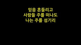 믿음 흔들리고
사람들 주를 떠나도
나는 주를 섬기리
 