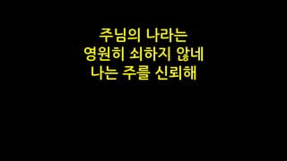 주님의 나라는
영원히 쇠하지 않네
나는 주를 신뢰해
 