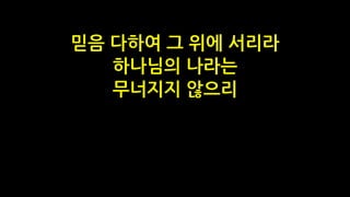 믿음 다하여 그 위에 서리라
하나님의 나라는
무너지지 않으리
 