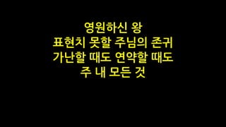 영원하신 왕
표현치 못할 주님의 존귀
가난할 때도 연약할 때도
주 내 모든 것
 
