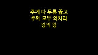 주께 다 무릎 꿇고
주께 모두 외치리
왕의 왕
 
