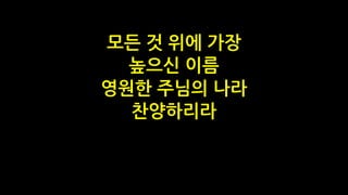 모든 것 위에 가장
높으신 이름
영원한 주님의 나라
찬양하리라
 