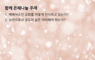 함께 은혜나눌 주제
1. 예배처소인 교회를 어떻게 인식하고 있는가?
2. 성전으로서 성도의 삶은 어떠해야 하는가?
 