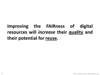 Improving the FAIRness of digital
resources will increase their quality and
their potential for reuse.
@micheldumontier::RDA:2018-01-3114
 