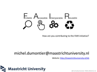 michel.dumontier@maastrichtuniversity.nl
Website: http://maastrichtuniversity.nl/ids
32 @micheldumontier::RDA:2018-01-31
How are you contributing to the FAIR initiative?
 