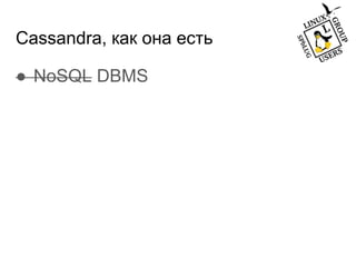 Cassandra, как она есть
● NoSQL DBMS
 