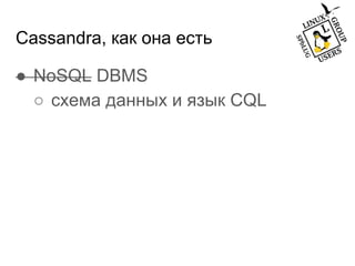 Cassandra, как она есть
● NoSQL DBMS
○ схема данных и язык CQL
 