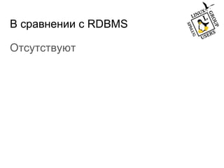 В сравнении с RDBMS
Отсутствуют
 