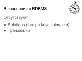В сравнении с RDBMS
Отсутствуют
● Relations (foreign keys, joins, etc)
● Транзакции
 