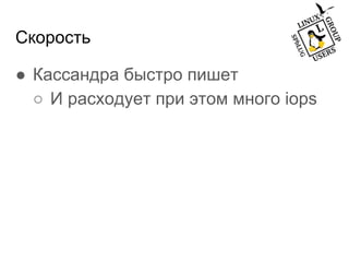 Скорость
● Кассандра быстро пишет
○ И расходует при этом много iops
 
