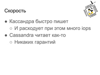 Скорость
● Кассандра быстро пишет
○ И расходует при этом много iops
● Cassandra читает как-то
○ Никаких гарантий
 