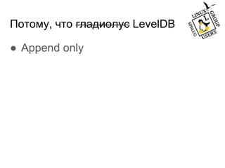Потому, что гладиолус LevelDB
● Append only
 